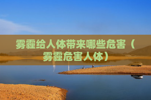 雾霾给人体带来哪些危害（雾霾危害人体）