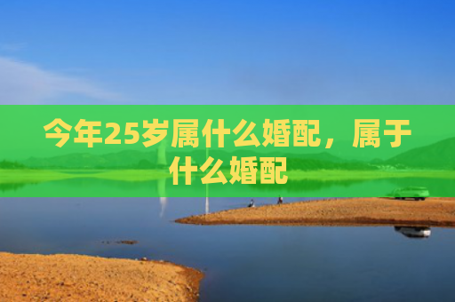 今年25岁属什么婚配，属于什么婚配