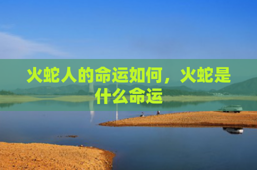 火蛇人的命运如何，火蛇是什么命运