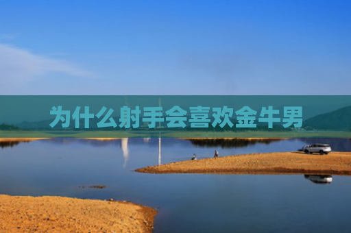 为什么射手会喜欢金牛男