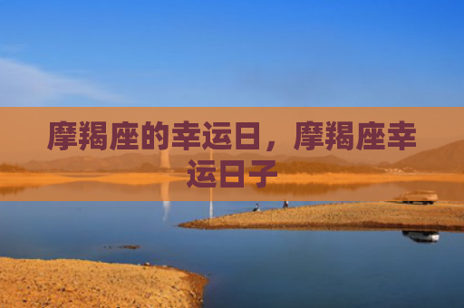 摩羯座的幸运日，摩羯座幸运日子