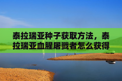 泰拉瑞亚种子获取方法，泰拉瑞亚血腥屠戮者怎么获得（屠戮血腥种子）
