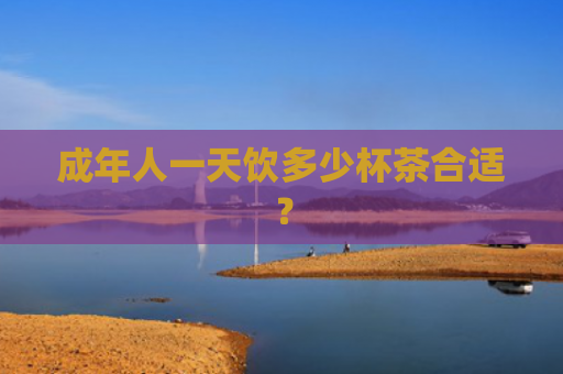 成年人一天饮多少杯茶合适？