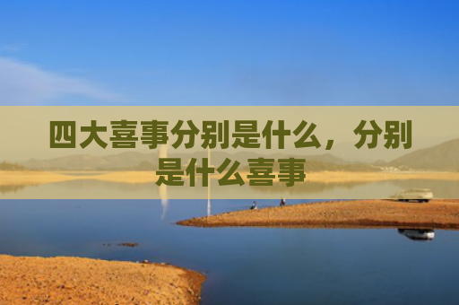 四大喜事分别是什么，分别是什么喜事