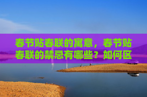春节贴春联的寓意，春节贴春联的禁忌有哪些？如何区分春联的上下联？