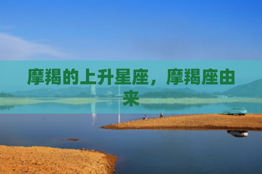 摩羯的上升星座，摩羯座由来
