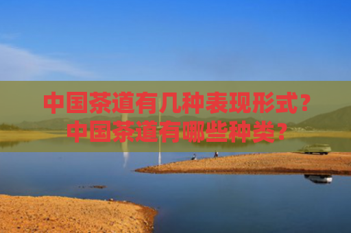 中国茶道有几种表现形式？中国茶道有哪些种类？