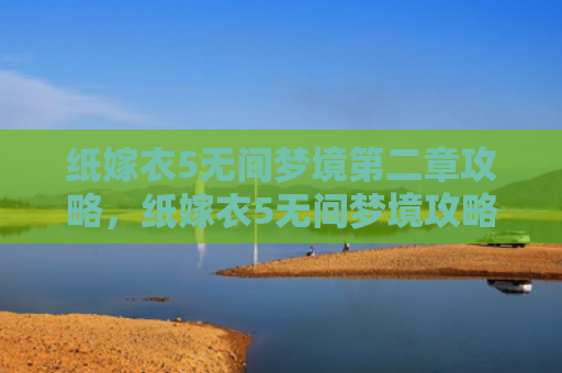 纸嫁衣5无间梦境第二章攻略，纸嫁衣5无间梦境攻略（梦境第二章无间）