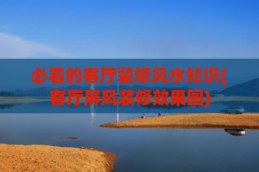 必看的客厅装修风水知识(客厅屏风装修效果图)