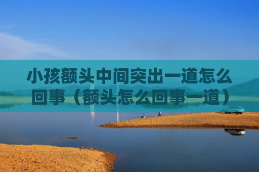 小孩额头中间突出一道怎么回事（额头怎么回事一道）