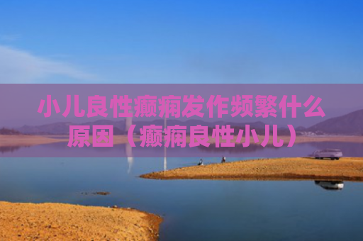 小儿良性癫痫发作频繁什么原因（癫痫良性小儿）