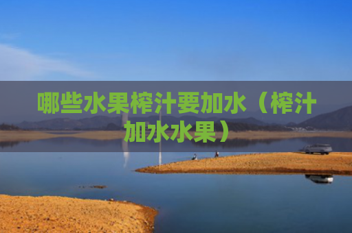 哪些水果榨汁要加水（榨汁加水水果）