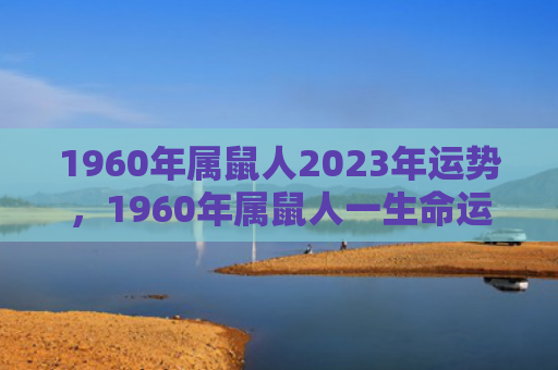 1960年属鼠人2023年运势，1960年属鼠人一生命运走向好不好
