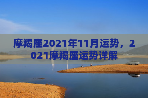 摩羯座2021年11月运势，2021摩羯座运势详解