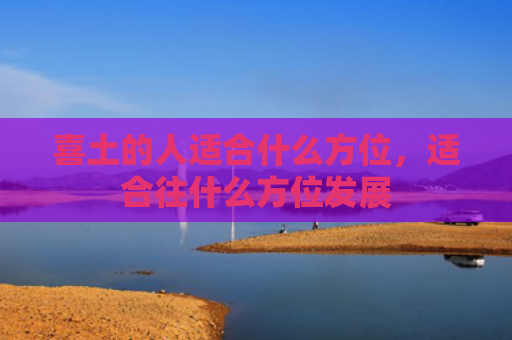 喜土的人适合什么方位，适合往什么方位发展