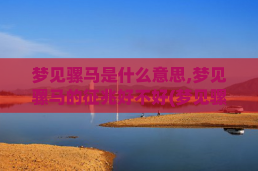 梦见骡马是什么意思,梦见骡马的征兆好不好(梦见骡马进家是什么意思)