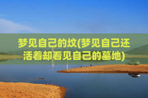 梦见自己的坟(梦见自己还活着却看见自己的墓地)
