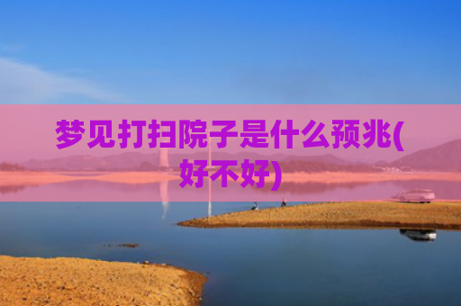 梦见打扫院子是什么预兆(好不好)