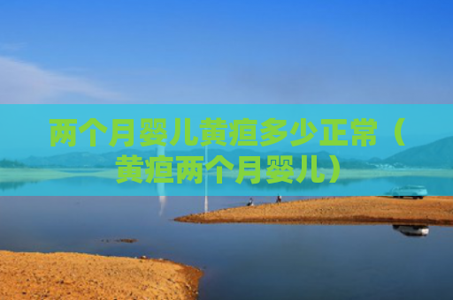 两个月婴儿黄疸多少正常（黄疸两个月婴儿）