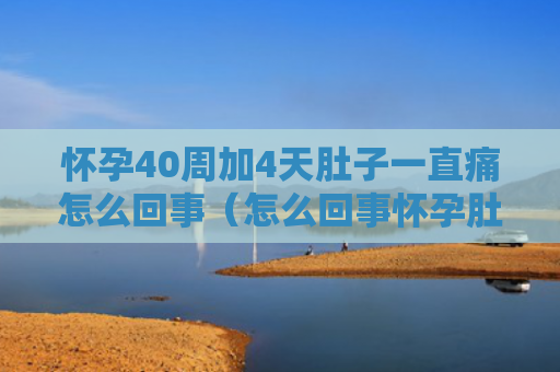 怀孕40周加4天肚子一直痛怎么回事（怎么回事怀孕肚子）