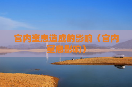 宫内窒息造成的影响（宫内窒息影响）