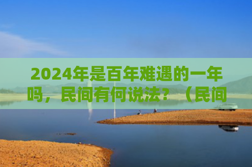2024年是百年难遇的一年吗，民间有何说法？（民间百年难遇一年）