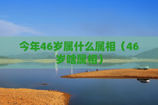 今年46岁属什么属相（46岁啥属相）