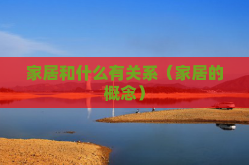 家居和什么有关系（家居的概念）