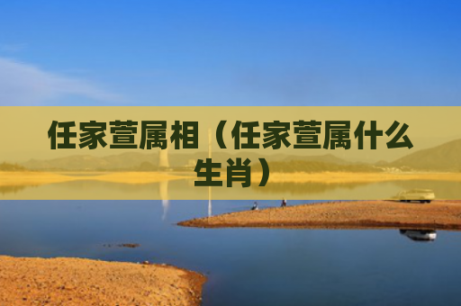 任家萱属相（任家萱属什么生肖）