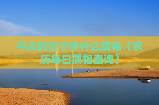 今天的日子冲什么属相（农历每日属相查询）