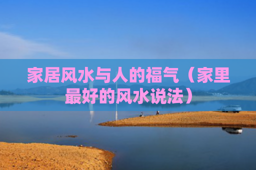 家居风水与人的福气（家里最好的风水说法）