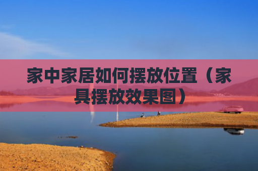 家中家居如何摆放位置（家具摆放效果图）