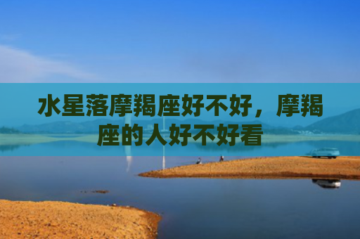 水星落摩羯座好不好，摩羯座的人好不好看