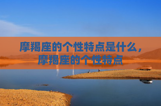 摩羯座的个性特点是什么，摩羯座的个性特点