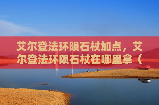 艾尔登法环陨石杖加点，艾尔登法环陨石杖在哪里拿（陨石艾尔加点）
