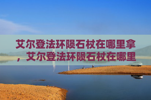 艾尔登法环陨石杖在哪里拿，艾尔登法环陨石杖在哪里拿（陨石艾尔登法环）