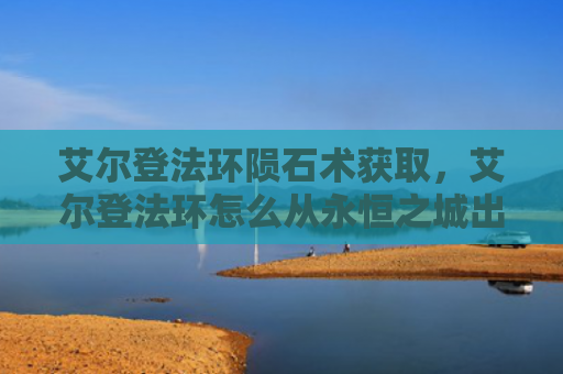 艾尔登法环陨石术获取，艾尔登法环怎么从永恒之城出口（艾尔陨石之城）