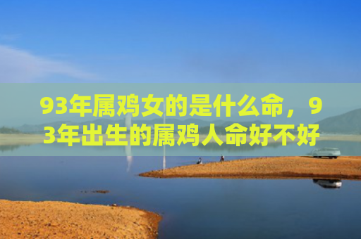93年属鸡女的是什么命，93年出生的属鸡人命好不好