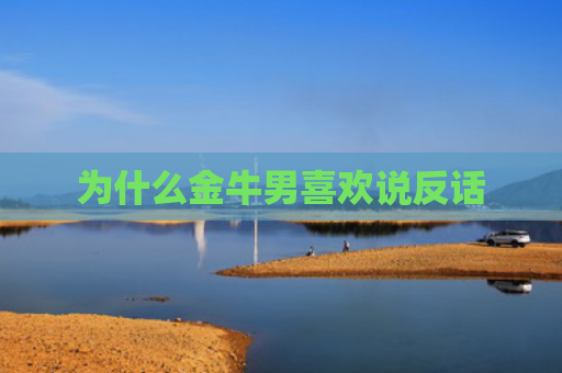 为什么金牛男喜欢说反话