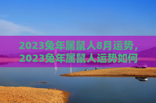 2023兔年属鼠人8月运势，2023兔年属鼠人运势如何