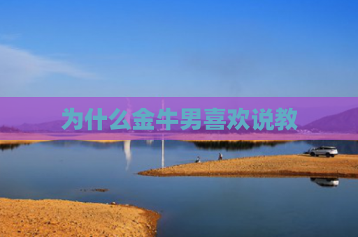 为什么金牛男喜欢说教