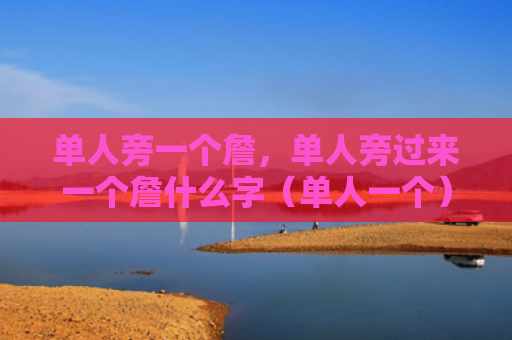单人旁一个詹，单人旁过来一个詹什么字（单人一个）