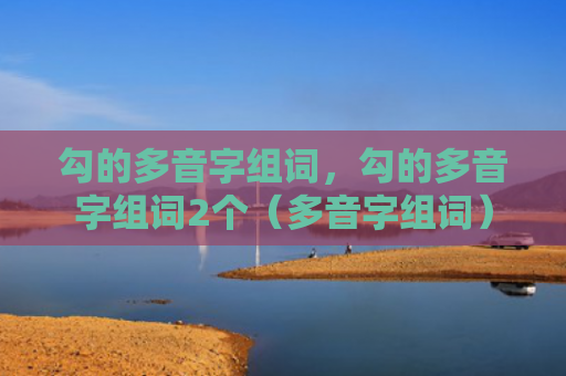 勾的多音字组词，勾的多音字组词2个（多音字组词）
