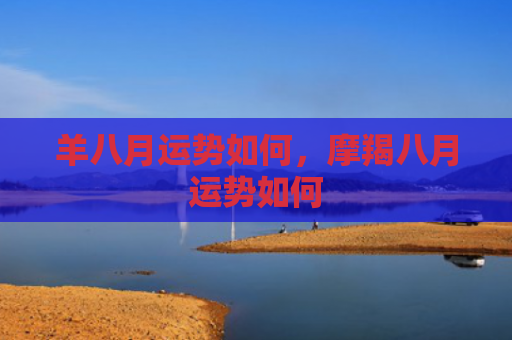 羊八月运势如何，摩羯八月运势如何