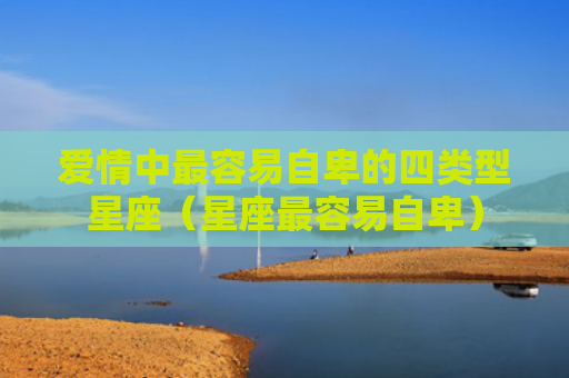 爱情中最容易自卑的四类型星座（星座最容易自卑）