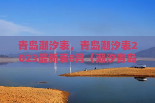 青岛潮汐表，青岛潮汐表2023最新表8月（潮汐青岛最新）