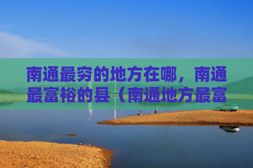 南通最穷的地方在哪，南通最富裕的县（南通地方最富裕）