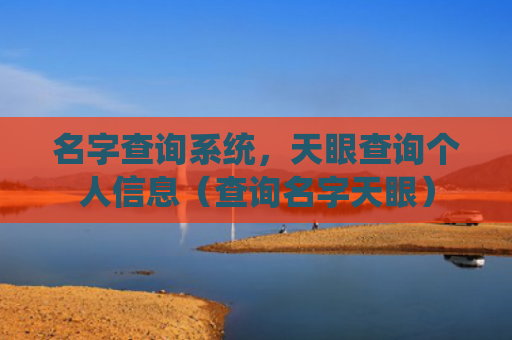 名字查询系统，天眼查询个人信息（查询名字天眼）