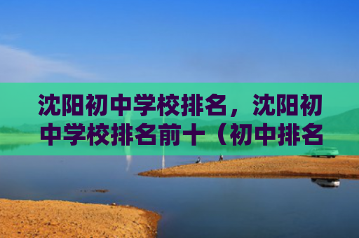 沈阳初中学校排名，沈阳初中学校排名前十（初中排名学校）