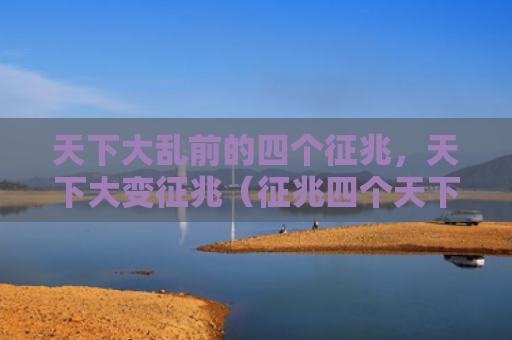 天下大乱前的四个征兆，天下大变征兆（征兆四个天下大乱）